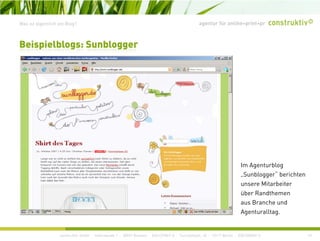 agentur für online+print+prWas ist eigentlich ein Blog?
Beispielblogs: Sunblogger
Im Agenturblog
„Sunblogger“ berichten
unsere Mitarbeiter
über Randthemen
aus Branche und
A t llt
construktiv GmbH · Haferwende 1 · 28357 Bremen · 0421/27867-0 · Tucholskystr. 45 · 10117 Berlin · 030/200569-0 10
Agenturalltag.
 
