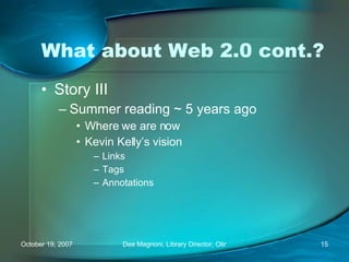What about Web 2.0 cont.? Story III Summer reading ~ 5 years ago Where we are now  Kevin Kelly’s vision Links Tags Annotations 