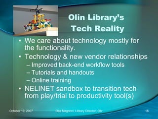 Olin Library’s  Tech Reality We care about technology mostly for the functionality.  Technology & new vendor relationships Improved back-end workflow tools Tutorials and handouts Online training NELINET sandbox to transition tech from play/trial to productivity tool(s) 