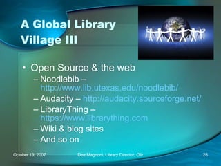A Global Library Village III Open Source & the web Noodlebib –  http://www.lib.utexas.edu/noodlebib/   Audacity –  http://audacity.sourceforge.net/   LibraryThing –  https://www.librarything.com   Wiki & blog sites And so on 