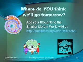 Where do  YOU  think  we’ll go tomorrow? Add your thoughts to the  Smaller Library World wiki at:  http://smallerlibraryworld.wiki.zoho.com/HomePage.html   