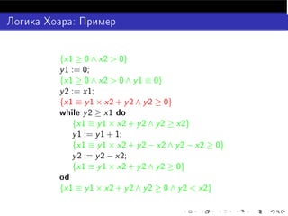 {x1 ≥ 0 ∧ x2  0}
y 1 := 0;
{x1 ≥ 0 ∧ x2  0 ∧ y 1 ≡ 0}
y 2 := x1;
{x1 ≡ y 1 × x2 + y 2 ∧ y 2 ≥ 0}
Û Ð y 2 ≥ x1 Ó
    {x1 ≡ y 1 × x2 + y 2 ∧ y 2 ≥ x2}
    y 1 := y 1 + 1;
    {x1 ≡ y 1 × x2 + y 2 − x2 ∧ y 2 − x2 ≥ 0}
    y 2 := y 2 − x2;
    {x1 ≡ y 1 × x2 + y 2 ∧ y 2 ≥ 0}
Ó
{x1 ≡ y 1 × x2 + y 2 ∧ y 2 ≥ 0 ∧ y 2  x2}
 