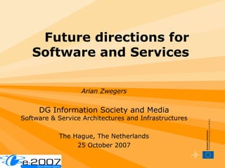 Future directions for Software and Services Arian Zwegers DG Information Society and Media Software & Service Architectures and Infrastructures The Hague, The Netherlands 25 October 2007 