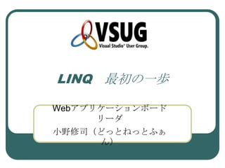LINQ 最初の一歩

Webアプリケーションボード
      リーダ
小野修司（どっとねっとふぁ
      ん）
 