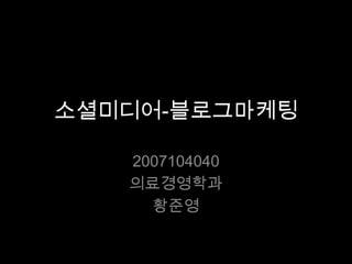소셜미디어-블로그마케팅 2007104040 의료경영학과 황준영 