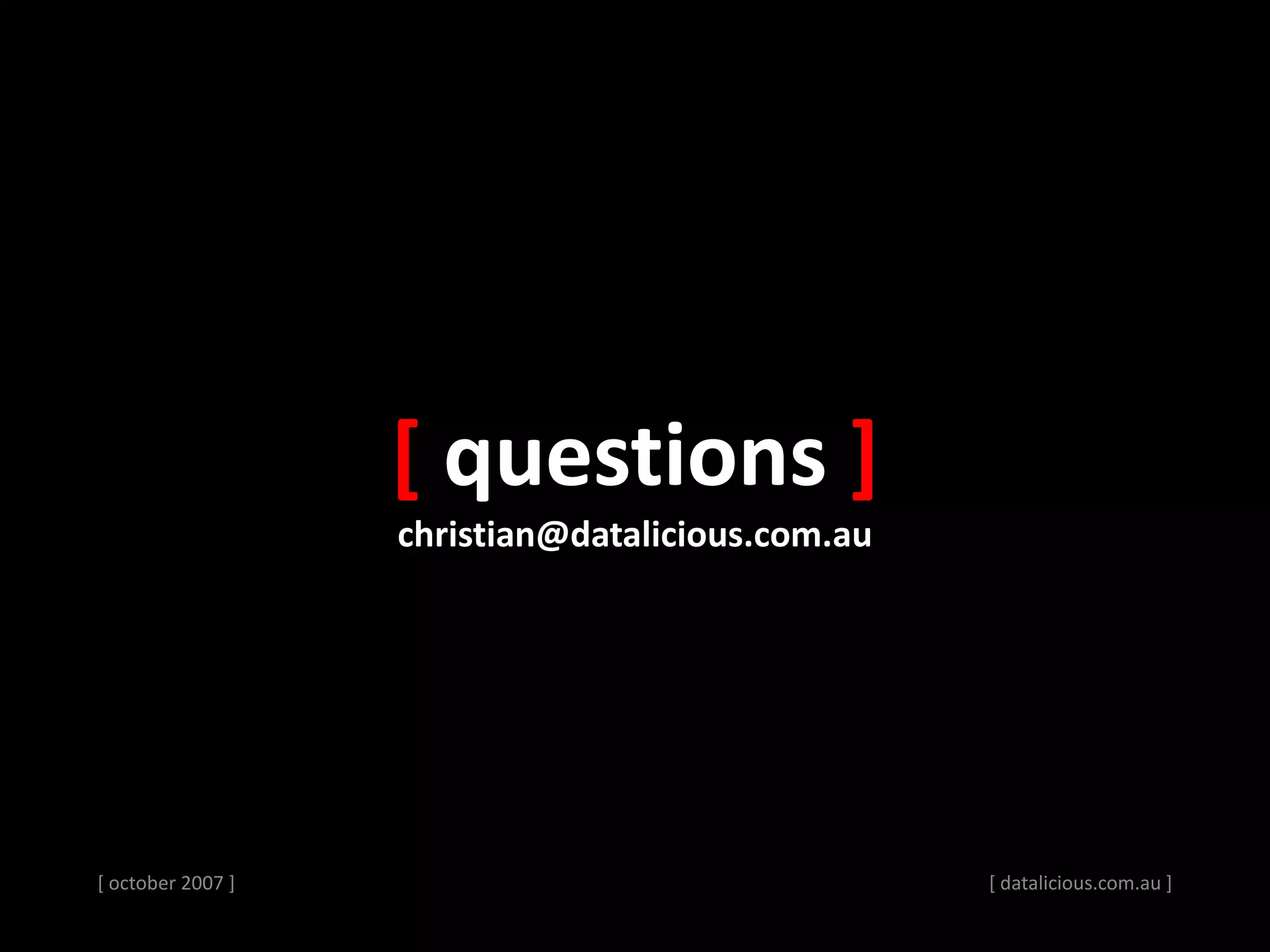 [ october 2007 ]
[ questions ]
christian@datalicious.com.au
[ datalicious.com.au ]
 