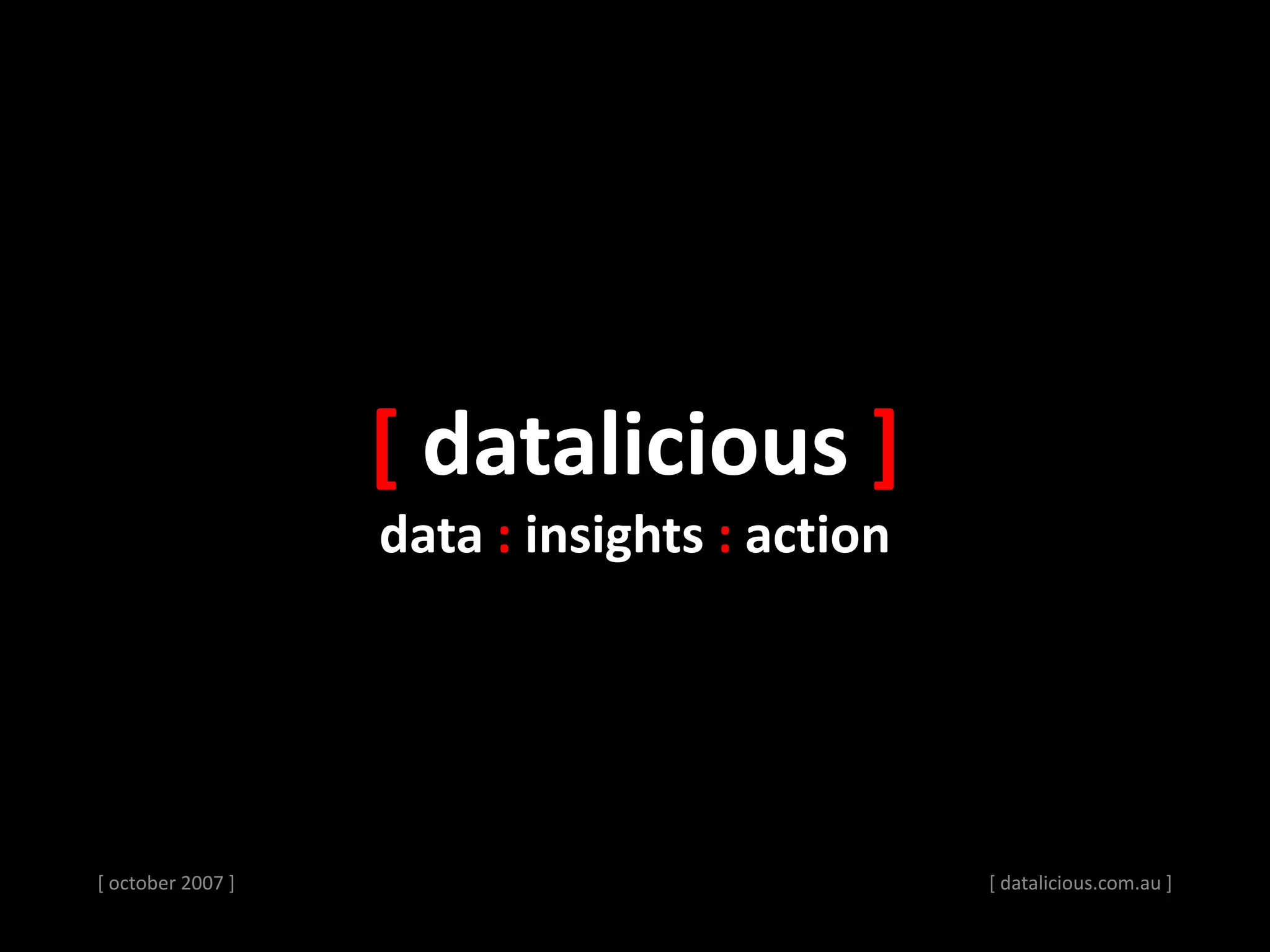 [ october 2007 ]
[ datalicious ]
data : insights : action
[ datalicious.com.au ]
 