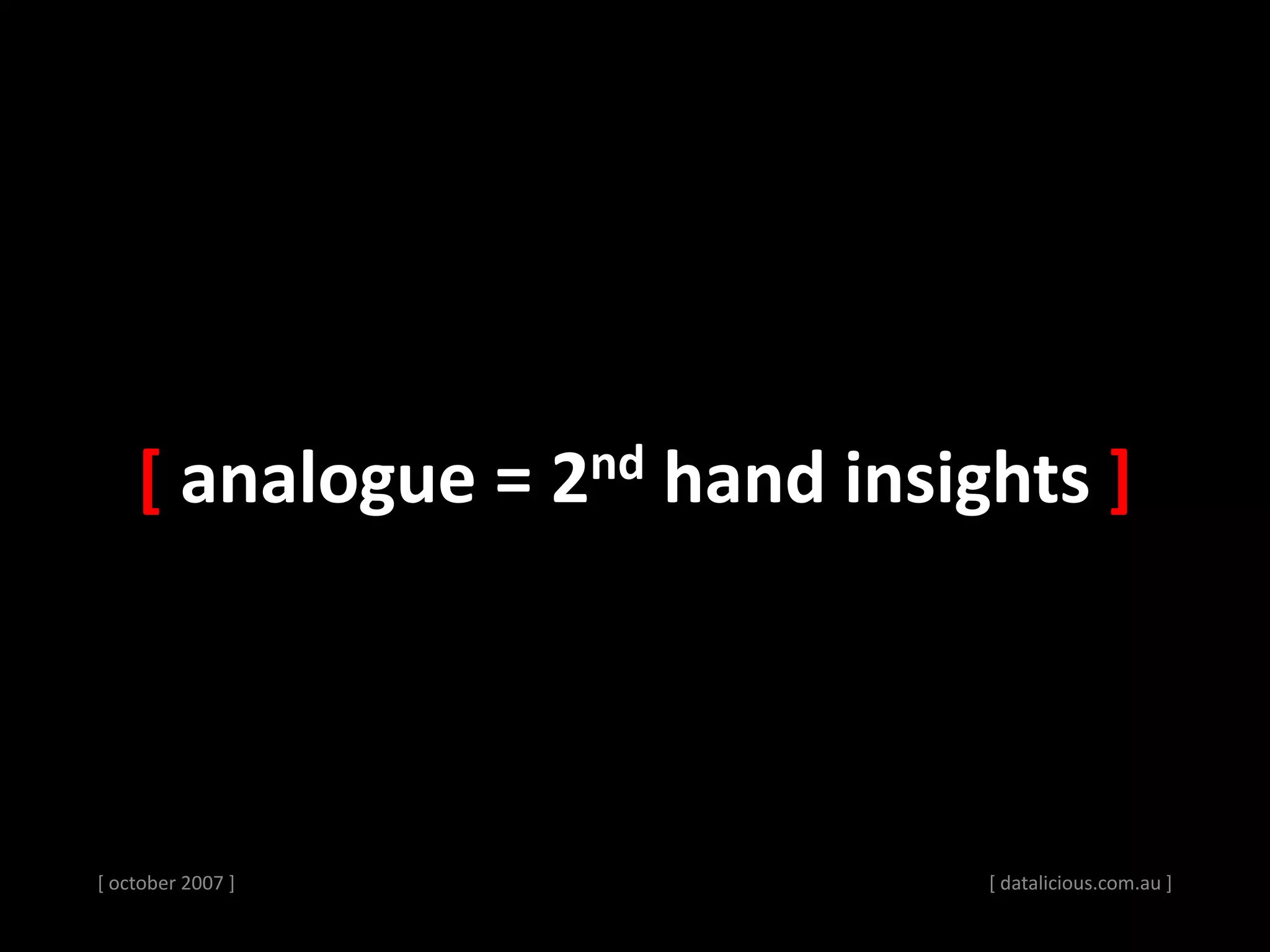 [ october 2007 ] [ datalicious.com.au ]
[ analogue = 2nd hand insights ]
 