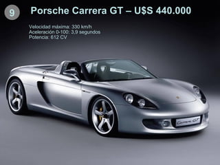 9 Porsche Carrera GT – U$S 440.000 Velocidad máxima: 330 km/h Aceleración 0-100: 3,9 segundos Potencia: 612 CV 