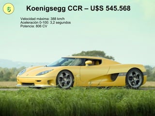 6 Koenigsegg CCR – U$S 545.568 Velocidad máxima: 388 km/h Aceleración 0-100: 3,2 segundos Potencia: 806 CV 