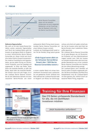 11 FOCUS

Payoff-Diagramm Barrier Reverse Convertible

Gewinn
Cap
Knock-in
0

Verlust

Ba
sis
we
rt

Strike

Barrier Reverse Convertibles
eignen sich bei seitwärts
tendierenden bis leicht steigenden
Basiswerten und der Erwartung,
dass der Basiswert nicht unter
den Barrier Level (Knock-in) fällt.

Quelle: Schweizerischer Verband für Strukturierte Produkte (SVSP)

Defensive Eigenschaften
Wie sieht es mit dem Kosten-Nutzen-Verhältnis solcher exotischer Eigenschaften
aus? Durch die Lookback-Option geht der
Investor ein geringeres Risiko im Vergleich
zu einem herkömmlichen Barrier Reverse
Convertible ein. Dieser Vorteil wird durch
eine tiefere Prämie (Coupon) kompensiert.
Die moderne Finanztheorie wird logischerweise, wie bei jedem Pricing von Strukturierten Produkten, auch hier bestätigt und
angewendet. Je höher das Risiko, desto
höher die erwartete Rendite, je tiefer das
Risiko, desto tiefer die erwartete Rendite.
Der Investor muss sich also fragen, ob er
den Lookback Barrier Reverse Convertible als eine defensivere Variante mit einer
reduzierten Barrier-Periode und einem

verbesserten Markt-Timing einem konventionellen Barrier Reverse Convertible mit
einem höheren Coupon vorzieht.
Lookback als Zusatzeigenschaft kostet einen Teil der Rendite, bringt jedoch gerade

«Ende August waren allein an
der Schweizer Derivat-Börse
Scoach über 1’800 Barrier
Reverse Convertibles kotiert.»
in einem volatilen Markt mit schwer berechenbarem Kursverlauf einen substanziellen und geldwerten Vorteil. Schliesst eine
Aktie während der Lookback-Periode tiefer
im Vergleich zum Niveau bei Zeichnungs-

schluss und erholt sich später schnell wieder, hat der Investor schon beim Start der
Barrier-Periode einen zusätzlichen Risikopuffer gewonnen.
Der Lookback Barrier Reverse Convertible
ist ein gutes Beispiel, wie mit Strukturierten Produkten auf neue Marktsituationen
reagiert werden kann. Geht der Investor
von seitwärts tendierenden oder leicht steigenden Basiswerten aus, ist der Lookback
Barrier Reverse Convertible eine Variante,
die eine nähere Betrachtung verlangt.
Die Lookback-Option kann ebenfalls auf
diverse andere Produkte angewendet werden. Bei Bonus-Zertiﬁkaten (Zertiﬁkat Plus)
beispielsweise wird die Lookback-Option
mit dem gleichen Ziel, nämlich einem verbesserten Markt-Timing, eingesetzt.

Anzeige

dp payoff all about derivative investments | Oktober 2007

dp payoff all about derivative investments | Oktober 2007

 