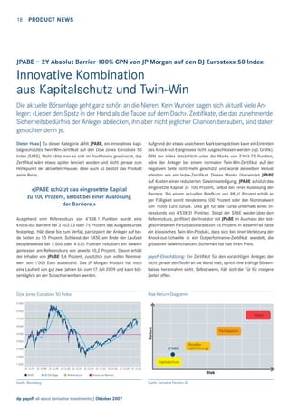18 PRODUCT NEWS

JPABE – 2Y Absolut Barrier 100% CPN von JP Morgan auf den DJ Eurostoxx 50 Index

Innovative Kombination
aus Kapitalschutz und Twin-Win
Die aktuelle Börsenlage geht ganz schön an die Nieren. Kein Wunder sagen sich aktuell viele Anleger: «Lieber den Spatz in der Hand als die Taube auf dem Dach». Zertiﬁkate, die das zunehmende
Sicherheitsbedürfnis der Anleger abdecken, ihn aber nicht jeglicher Chancen berauben, sind daher
gesuchter denn je.
Dieter Haas| Zu dieser Kategorie zählt JPABE, ein innovatives kapitalgeschütztes Twin-Win-Zertiﬁkat auf den Dow Jones Eurostoxx 50
Index (SX5E). Wohl hätte man es sich im Nachhinein gewünscht, das
Zertiﬁkat wäre etwas später lanciert worden und nicht gerade zum
Höhepunkt der aktuellen Hausse. Aber auch so besitzt das Produkt
seine Reize.

«JPABE schützt das eingesetzte Kapital
zu 100 Prozent, selbst bei einer Auslösung
der Barriere.»
Ausgehend vom Referenzkurs von 4’538.1 Punkten wurde eine
Knock-out Barriere bei 3’403.73 oder 75 Prozent des Ausgabekurses
festgelegt. Hält diese bis zum Verfall, partizipiert der Anleger auf beide Seiten zu 55 Prozent. Schliesst der SX5E am Ende der Laufzeit
beispielsweise bei 5’000 oder 4’075 Punkten resultiert ein Gewinn
gemessen am Referenzkurs von jeweils 10,2 Prozent. Davon erhält
der Inhaber von JPABE 5,6 Prozent, zusätzlich zum vollen Nominalwert von 1’000 Euro ausbezahlt. Das JP Morgan Produkt hat noch
eine Laufzeit von gut zwei Jahren bis zum 17. Juli 2009 und kann börsentäglich an der Scoach erworben werden.

Dow Jones Eurostoxx 50 Index

Aufgrund der etwas unsicheren Marktperspektiven kann ein Eintreten
des Knock-out-Ereignisses nicht ausgeschlossen werden (vgl. Graﬁk).
Fällt der Index tatsächlich unter die Marke von 3’403.75 Punkten,
wäre der Anleger bei einem normalen Twin-Win-Zertiﬁkat auf der
negativen Seite nicht mehr geschützt und würde denselben Verlust
erleiden wie ein Index-Zertiﬁkat. Dieses Manko überwindet JPABE
auf Kosten einer reduzierten Gewinnbeteiligung. JPABE schützt das
eingesetzte Kapital zu 100 Prozent, selbst bei einer Auslösung der
Barriere. Bei einem aktuellen Briefkurs von 98,61 Prozent erhält er
per Fälligkeit somit mindestens 100 Prozent oder den Nominalwert
von 1’000 Euro zurück. Dies gilt für alle Kurse unterhalb eines Indexstands von 4’538.31 Punkten. Steigt der SX5E wieder über den
Referenzkurs, proﬁtiert der Investor mit JPABE im Ausmass der festgeschriebenen Partizipationsrate von 55 Prozent. In diesem Fall hätte
ein klassisches Twin-Win-Produkt, dass sich bei einer Verletzung der
Knock-out-Schwelle in ein Outperformance-Zertiﬁkat wandelt, die
grösseren Gewinnchancen. Sicherheit hat halt ihren Preis.
payoff-Einschätzung: Ein Zertiﬁkat für den vorsichtigen Anleger, der
nicht gerade den Teufel an die Wand malt, sprich eine kräftige Börsenbaisse herannahen sieht. Selbst wenn, hält sich die Tür für rosigere
Zeiten offen.

Risk-Return-Diagramm

5’500
5’000

Hebel
4’500

Return

4’000
3’500

Partizipation

3’000

JPABE

2’500

Renditeoptimierung

2’000

Kapitalschutz

1’500
31.12.97 31.12.98 31.12.99 31.12.00 31.12.01 31.12.02 31.12.03 31.12.04 31.12.05 31.12.06
SX5E

Ø-200-Tage

Referenzkurs

Risk

Knock-out-Barriere

Quelle: Bloomberg

dp payoff all about derivative investments | Oktober 2007

Quelle: Derivative Partners AG

 