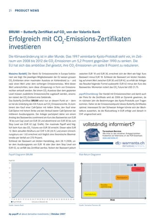 21 PRODUCT NEWS

BRUMI – Butterﬂy Zertiﬁkat auf CO2 von der Valartis Bank

Erfolgreich mit CO2-Emissions-Zertiﬁkaten
investieren
Die Klimaveränderung ist in aller Munde. Das 1997 vereinbarte Kyoto-Protokoll sieht vor, im Zeitraum von 2008 bis 2012 die CO2-Emissionen um 5,2 Prozent gegenüber 1990 zu senken. Die
EU hat sich das ambitiöse Ziel gesetzt, ihre CO2-Emissionen um satte 8 Prozent zu reduzieren.
Massimo Bardelli| Der Markt für Emissionsrechte in Europa funktioniert wie folgt: Die jeweiligen Mitgliedsstaaten der EU weisen grossen
CO2-Emittenten einen maximalen Ausstoss an Kohlendioxid zu – und
zwar einen Wert unter dem vorherigen Emissionsniveau. Wird dieser
Wert unterschritten, kann diese «Einsparung» in Form von Emissionsrechten verkauft werden. Bei einem CO2-Ausstoss über dem geplanten
Level müssen zusätzliche Emissionsrechte zugekauft werden, ansonsten riskiert der CO2-Emittent eine Geldstrafe.
Das Butterﬂy-Zertiﬁkat BRUMI setzt nun an diesem Punkt an – denn
es hat als Underlying den ICE-Future auf CO2-Emissionsrechte. Es kombiniert den Kauf einer Call-Option mit tiefem Strike, den Kauf einer
Call-Option mit hohem Strike und den Verkauf zweier Call-Optionen bei
mittlerem Ausübungspreis. Der Anleger partizipiert daher von einem
Anstieg des Basiswertes zunehmend am Kurs des Basiswertes von EUR
18 bis zum Cap Level von EUR 30 und abnehmend von EUR 30 bis zum
Stop Level von EUR 42 (vgl. Graﬁk). Der maximale Payoff wird folglich beim Kurs des CO2 Futures von EUR 30 erreicht. Dieser wäre EUR
12. Beim aktuellen Briefkurs von CHF 5.30 (26.9.) und einem Umrechnungskurs von 1.65 errechnet sich folglich eine theoretische Maximalrendite per Verfall von 270 Prozent.
Schliesst der Basiswert am letzten Handelstag, dem 28.11.2008, unter dem Ausübungspreis von EUR 18 oder über dem Stop Level von
EUR 42, so verfällt das Zertiﬁkat wertlos. Notiert der Basiswert jedoch
Payoff-Diagramm BRUMI

zwischen EUR 18 und EUR 30, errechnet sich der Wert wie folgt: Kurs
Basiswert minus EUR 18. Schliesst der Basiswert am letzten Handelstag auf einem Wert zwischen EUR 30 und EUR 42, so erhält der Anleger
das Resultat folgender Formel ausbezahlt: EUR 42 minus den Kurs des
Basiswertes. Momentan notiert das CO2 Future bei USD 21.75.
payoff-Einschätzung: Der Handel mit Emissionsrechten und damit auch
der Preis für die Zertiﬁkate wird ab 2008 an Dynamik gewinnen, da
im nächsten Jahr die Bestimmungen des Kyoto-Protokolls zum Tragen
kommen. Daher ist der Emissionszeitpunkt dieses Butterﬂy-Zertiﬁkates
optimal. Interessant für den Schweizer Anleger könnte sich der Wechselkurs auswirken, da die Rückzahlung in EUR erfolgt und danach in
CHF umgerechnet wird.

vollständig informiert?
Termsheet-Service
Alle Infos zu den einzelnen Anlageprodukten.
Kostenlos auf Warrants.ch als PDF-Download.
www.warrants.ch

Risk-Return-Diagramm

Payoff (D)
14

BRUMI
12

Hebel
Return

10
8
6

Partizipation
Renditeoptimierung

4
2

Kapitalschutz
0
17 18 19 20 21 22 23 24 25 26 27 28 29 30 31 32 33 34 35 36 37 38 39 40 41 42 43
Payoff BRUMI

Risk

Schlusskurs Basiswert (D)

Quelle: Valartis Bank

dp payoff all about derivative investments | Oktober 2007

Quelle: Derivative Partners AG

 