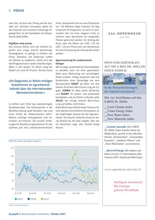 5

FOCUS

oder drei, ist doch das Timing und die Auswahl der nächsten Kursrakete selbst für
den Experten eine äusserst schwierige Angelegenheit. Zu den Kandidaten mit Starpotenzial zählt Kaffee.
Highﬂyer ante portas
Der braunen Bohne wird von etlichen Experten eine rosige Zukunft bescheinigt.
Vorausgesetzt, es gelingt in Ländern wie
China, Russland und Osteuropa Kaffee
als Getränk zu etablieren, dürfte sich das
Nachfragewachstum weiter beschleunigen.
Allein in den letzten 20 Jahren stieg der
Bedarf um rund 50 Prozent. Bereits heute

«Im Gegensatz zu Aktien erfolgen
Investitionen im Agrarbereich
indirekt über die internationalen
Warenterminmärkte.»

ist Kaffee nach Erdöl das zweitwichtigste
Handelsprodukt. Die Schlüsselrolle in der
Marktbeurteilung spielt Brasilien, das rund
einen Drittel der Weltproduktion liefert.
Weitere wichtige Anbaugebiete sind Kolumbien und Vietnam. Die neusten Schätzungen für Brasilien prognostizieren für das
laufende Jahr eine unterdurchschnittliche

Ernte. Gesamthaft wird nur eine Produktion
von 120 Millionen Bags erwartet. Ein Bag
entspricht 60 Kilogramm. Ist auch im kommenden Jahr mit einer mageren Ernte zu
rechnen, kann demnächst mit steigenden
Preisen gerechnet werden. Ein Anstieg der
Kurse über die Marke von USD 1.25 bis
USD 1.30 pro Pfund kann als Startschuss
für eine Fortsetzung der Hausse betrachtet
werden.
Agrarmischung für ambitionierte
Anleger
Wer es wagt, ausserhalb der Standardpfade
zu wandeln, kann mit einer geschickten
Wahl einen Mehrertrag mit vernünftigem
Risiko erzielen. Erfolg verspricht etwa die
Kombination einer Kernanlage wie dem
Bonusprodukt GSAGT als Basis mit drei
kleinen Portionen Mini-Future Long als Zugabe. CORNA für Mais (siehe dp-Derive)
und SUGMT für Zucker sind potenzielle
Kandidaten, und als Dritter im Bunde sollte
XXLCE, der einzige kotierte Mini-Future
Long auf Kaffee, nicht fehlen.
Diese Mischung eröffnet beste Chancen für
eine überdurchschnittliche Partizipation an
der langfristigen Hausse bei den Agrarprodukten. Es braucht vielleicht einzig ein wenig Geduld, bis die Saat aufgeht, oder wie
ein Sprichwort sagt: «Nur Geduld bringt
Rosen».

KAFFEE versus Derivate indexiert

OPEN-END-ZERTIFIKATE
AUF DIE S-BOX DR. HÖLLER
INDEX-FAMILIE

In die Herausforderungen
der Zukunft investieren!
Mit vier Zertifikaten auf den
S-BOX Dr. Höller
__Cool Climate Index
__Clean Energy Index
__Pure Water Index
__New Materials Index
__Gezielte Auswahl: Die S-BOX
Dr. Höller Index-Familie bietet die
Möglichkeit, gezielt in die Zukunftsthemen „Klimaschutz“, „Erneuerbare
Energien“, „Sauberes Wasser“ und
„Neue Materialien“ zu investieren.

175

__Best-of-Prinzip: Die Indizes enthalten jeweils 15 Unternehmen aller
Grössen (60 % Small und Mid Caps).

150

125

www.oppenheim-derivate.ch
100

75

Intelligent investieren!
Mit Europas
grösster Privatbank.

50
30.12.04

KAFFE

30.06.05

COFOE

30.12.05

30.06.06

XXLCE

Quelle: Scoach, Bloomberg

dp payoff all about derivative investments | Oktober 2007

30.12.06

30.06.07

 
