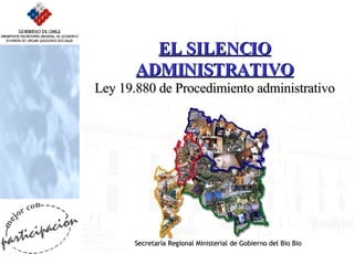 EL SILENCIO ADMINISTRATIVO Ley 19.880 de Procedimiento administrativo Secretaría Regional Ministerial de Gobierno del Bio Bio 