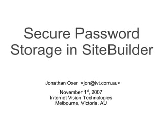 Secure Password
Storage in SiteBuilder

     Jonathan Oxer ,[object Object],@ivt.com.au>
           November 1st, 2007
      Internet Vision Technologies
         Melbourne, Victoria, AU
 
