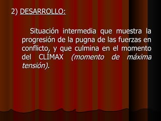 2)  DESARROLLO:   Situación intermedia que muestra la progresión de la pugna de las fuerzas en conflicto, y que culmina en el momento del CLÍMAX  (momento de máxima tensión). 