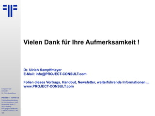 Computerwoche
ECM 2007
Dr. Ulrich Kampffmeyer
PROJECT CONSULT
Unternehmensberatung
Dr. Ulrich Kampffmeyer GmbH
Breitenfelder Straße 17
20251 Hamburg
www.project-consult.com
© PROJECT CONSULT 2007
131
Vielen Dank für Ihre Aufmerksamkeit !
Dr. Ulrich Kampffmeyer
E-Mail: info@PROJECT-CONSULT.com
Folien dieses Vortrags, Handout, Newsletter, weiterführende Informationen ...
www.PROJECT-CONSULT.com
 