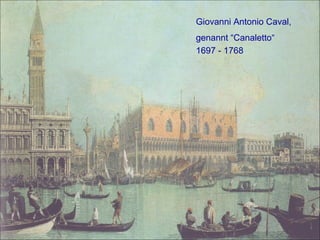 Giovanni Antonio Caval,
genannt “Canaletto“
1697 - 1768
 