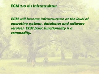 ECM 2.0 als Infrastruktur
ECM will become infrastructure at the level of
operating systems, databases and software
services. ECM basic functionality is a
commodity.
 