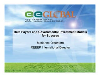 Rate Payers and Governments: Investment Models
                  for Success

              Marianne Osterkorn
          REEEP International Director
 