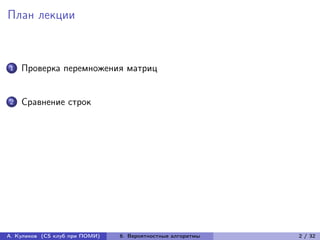 План лекции



1   Проверка перемножения матриц


2   Сравнение строк




А. Куликов (CS клуб при ПОМИ)   6. Вероятностные алгоритмы   2 / 32
 