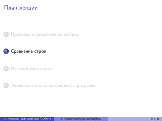 План лекции



1   Проверка перемножения матриц


2   Сравнение строк


3   Нулевой многочлен


4   Эквивалентность ветвящихся программ




А. Куликов (CS клуб при ПОМИ)   6. Вероятностные алгоритмы   8 / 32
 