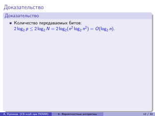 Доказательство
Доказательство
      Количество передаваемых битов:
      2 log2 p ≤ 2 log2 N = 2 log2 (n2 log2 n2 ) = O(log2 n).




А. Куликов (CS клуб при ПОМИ)   6. Вероятностные алгоритмы      12 / 32
 