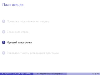 План лекции



1   Проверка перемножения матриц


2   Сравнение строк


3   Нулевой многочлен


4   Эквивалентность ветвящихся программ




А. Куликов (CS клуб при ПОМИ)   6. Вероятностные алгоритмы   13 / 32
 
