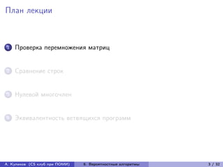 План лекции



1   Проверка перемножения матриц


2   Сравнение строк


3   Нулевой многочлен


4   Эквивалентность ветвящихся программ




А. Куликов (CS клуб при ПОМИ)   6. Вероятностные алгоритмы   3 / 32
 