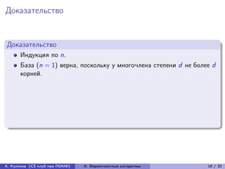 Доказательство


Доказательство
      Индукция по n.
      База (n = 1) верна, поскольку у многочлена степени d не более d
      корней.




А. Куликов (CS клуб при ПОМИ)   6. Вероятностные алгоритмы        16 / 32
 