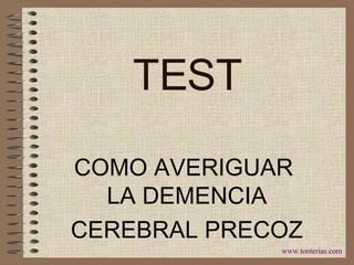 COMO AVERIGUAR  LA DEMENCIA CEREBRAL PRECOZ TEST www.tonterias.com 
