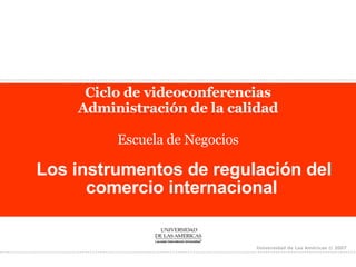 Ciclo de videoconferencias Administración de la calidad Escuela de Negocios Los instrumentos de regulación del comercio internacional   