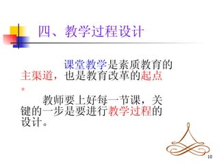 课堂教学 是素质教育的 主渠道， 也是教育改革的 起点。 　　 教师要上好每一节课，关键的一步是要进行 教学过程 的设计。 四、教学过程设计 