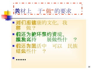 教材上关于 “做” 的要求 面对不健康的文化，我们应该怎样做？ 我们还能为保护环境、节约资源和可持续发展做些什么？ 我们在生活中还可以为民族团结做些什么？ …… 