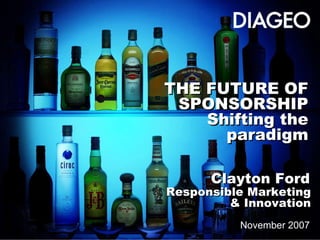 THE FUTURE OF SPONSORSHIP Shifting the paradigm November 2007 Clayton Ford Responsible Marketing  & Innovation 