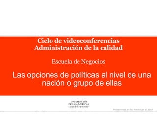 Ciclo de videoconferencias Administración de la calidad Escuela de Negocios Las opciones de políticas al nivel de una nación o grupo de ellas 