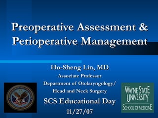 Preoperative Assessment & Perioperative Management Ho-Sheng Lin, MD Associate Professor Department of Otolaryngology/ Head and Neck Surgery SCS Educational Day 11/27/07 