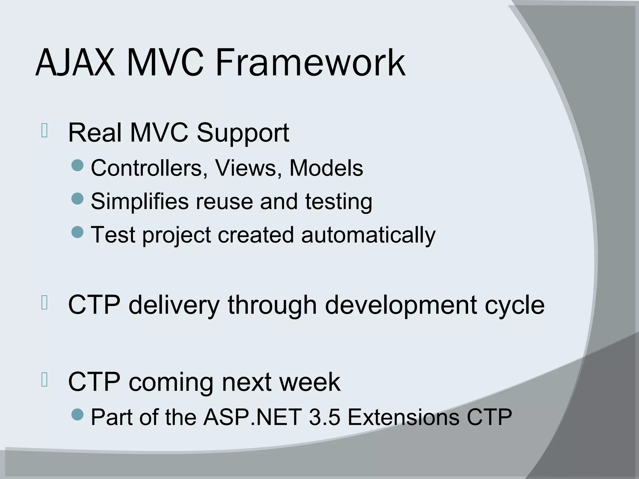 AJAX MVC Framework
 Real MVC Support
Controllers, Views, Models
Simplifies reuse and testing
Test project created automatically
 CTP delivery through development cycle
 CTP coming next week
Part of the ASP.NET 3.5 Extensions CTP
 