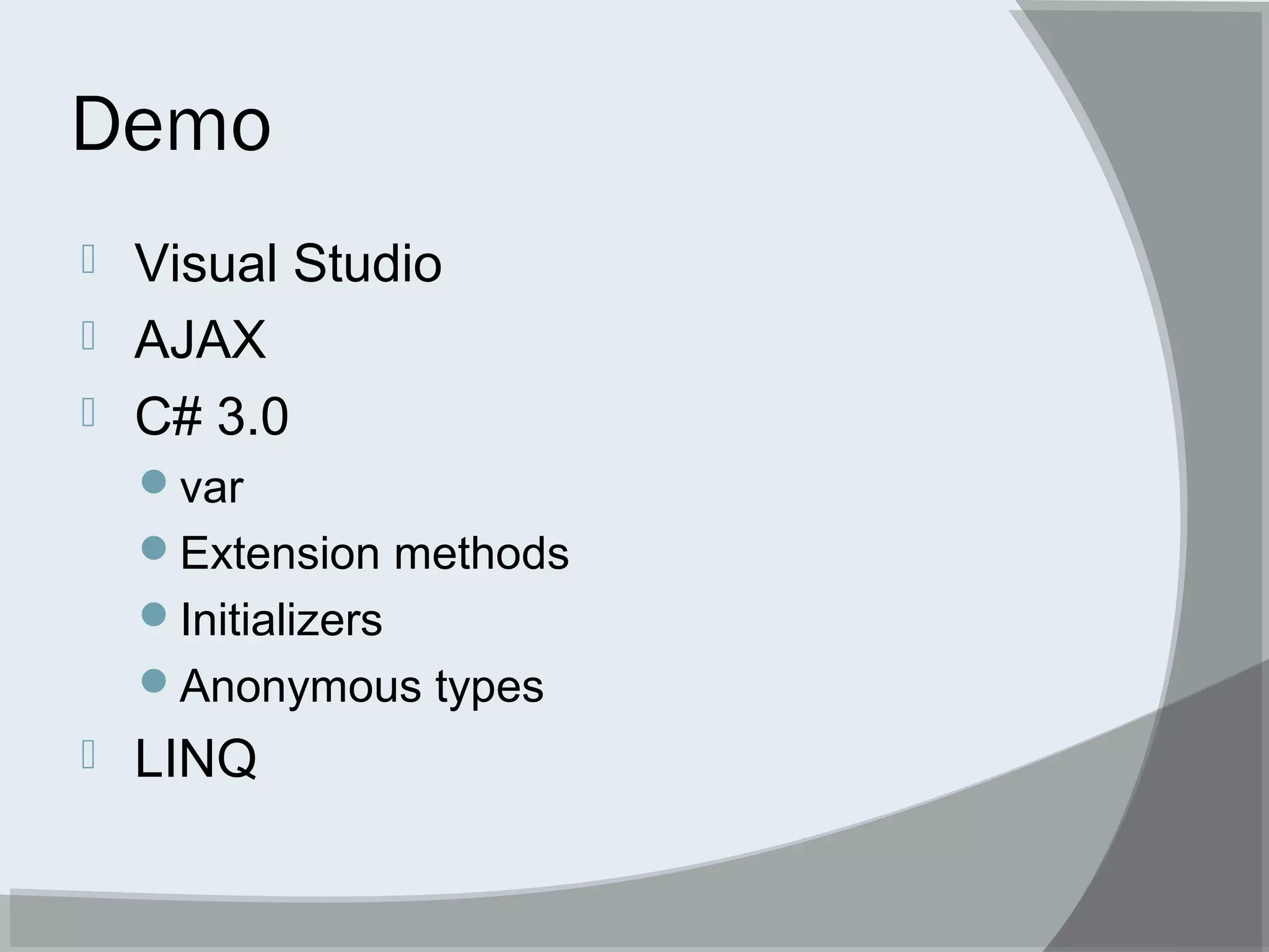 Demo
 Visual Studio
 AJAX
 C# 3.0
var
Extension methods
Initializers
Anonymous types
 LINQ
 