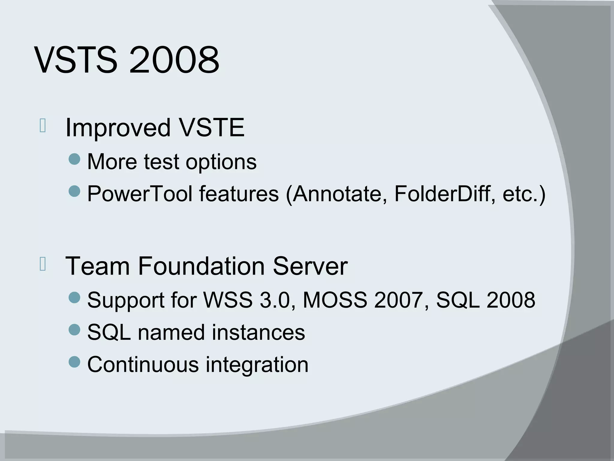 VSTS 2008
 Improved VSTE
More test options
PowerTool features (Annotate, FolderDiff, etc.)
 Team Foundation Server
Support for WSS 3.0, MOSS 2007, SQL 2008
SQL named instances
Continuous integration
 