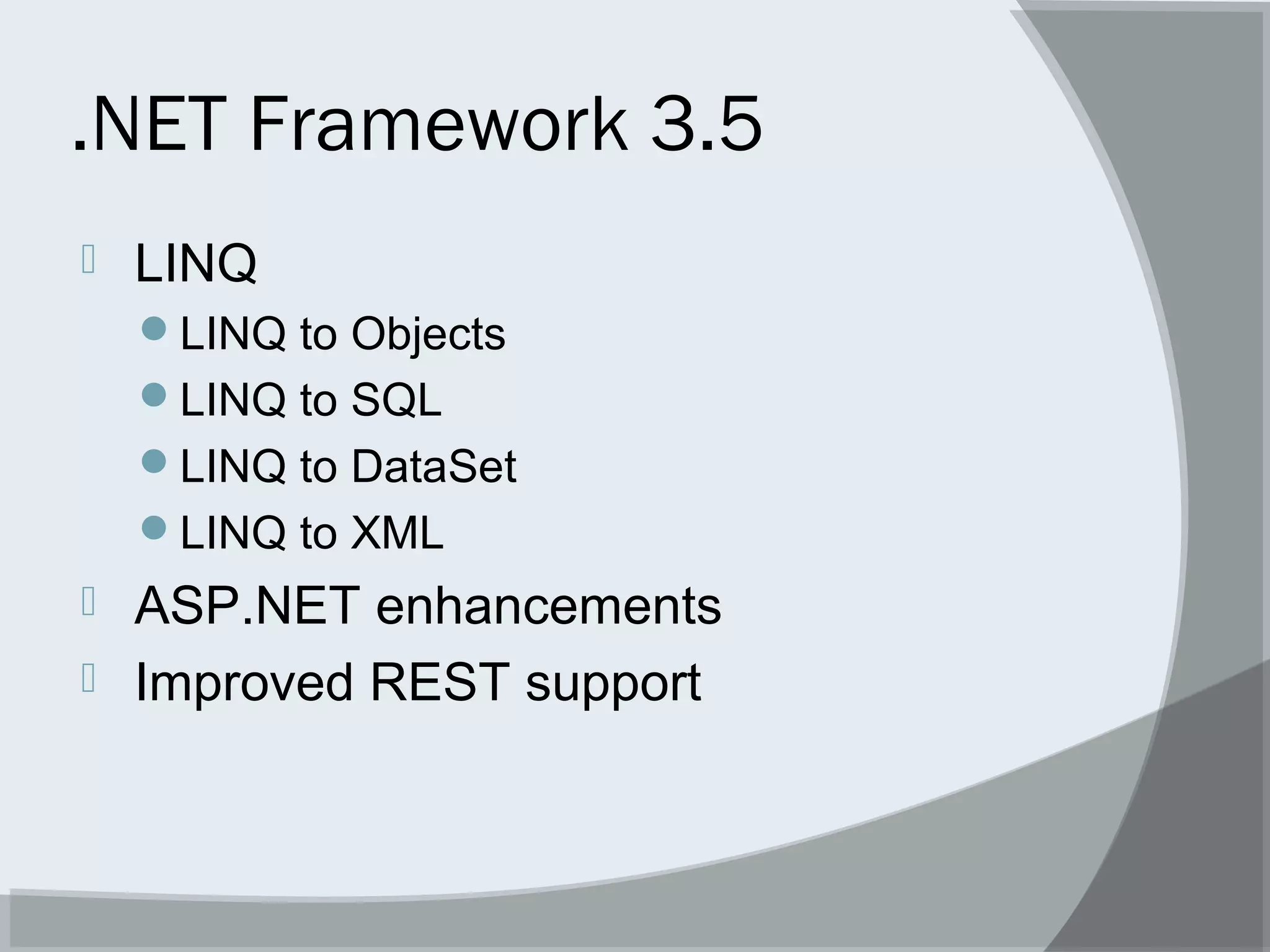 .NET Framework 3.5
 LINQ
LINQ to Objects
LINQ to SQL
LINQ to DataSet
LINQ to XML
 ASP.NET enhancements
 Improved REST support
 