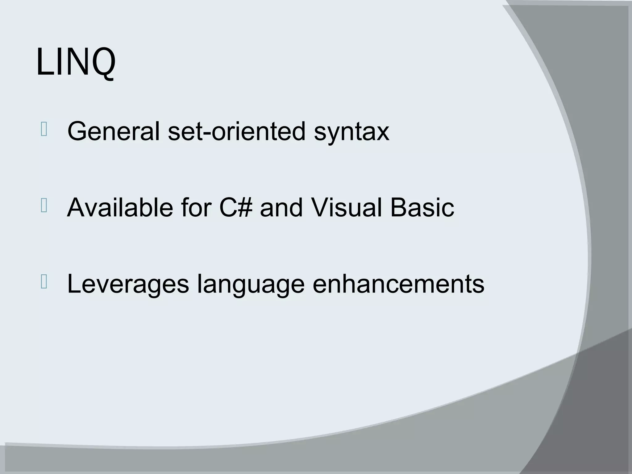LINQ
 General set-oriented syntax
 Available for C# and Visual Basic
 Leverages language enhancements
 