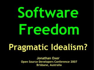 Software
  Freedom
Pragmatic Idealism?
            Jonathan Oxer
  Open Source Developers Conference 2007
            Brisbane, Australia
 