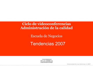 Ciclo de videoconferencias Administración de la calidad Escuela de Negocios Tendencias 2007  