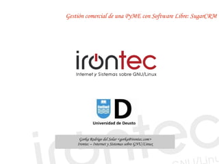 Gestión comercial de una PyME con Software Libre: SugarCRM




     Gorka Rodrigo del Solar <gorka@irontec.com>
    Irontec – Internet y Sistemas sobre GNU/Linux
 