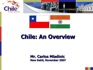 Chile: An Overview


   Mr. Carlos Mladinic
   New Dehli, November 2007
 