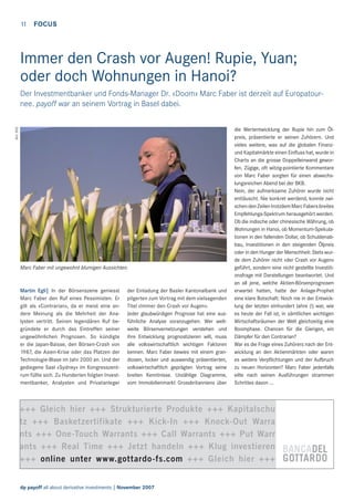 11 FOCUS

Immer den Crash vor Augen! Rupie, Yuan;
oder doch Wohnungen in Hanoi?

Bild: BKB

Der Investmentbanker und Fonds-Manager Dr. «Doom» Marc Faber ist derzeit auf Europatournee. payoff war an seinem Vortrag in Basel dabei.

Marc Faber mit ungewohnt blumigen Aussichten.

Martin Egli| In der Börsenszene geniesst
Marc Faber den Ruf eines Pessimisten. Er
gilt als «Contrarian», da er meist eine andere Meinung als die Mehrheit der Analysten vertritt. Seinen legendären Ruf begründete er durch das Eintreffen seiner
ungewöhnlichen Prognosen. So kündigte
er die Japan-Baisse, den Börsen-Crash von
1987, die Asien-Krise oder das Platzen der
Technologie-Blase im Jahr 2000 an. Und der
gediegene Saal «Sydney» im Kongresszentrum füllte sich. Zu Hunderten folgten Investmentbanker, Analysten und Privatanleger

der Einladung der Basler Kantonalbank und
pilgerten zum Vortrag mit dem vielsagenden
Titel «Immer den Crash vor Augen».
Jeder glaubwürdigen Prognose hat eine ausführliche Analyse voranzugehen. Wer weltweite Börsenvernetzungen verstehen und
ihre Entwicklung prognostizieren will, muss
alle volkswirtschaftlich wichtigen Faktoren
kennen. Marc Faber bewies mit einem grandiosen, locker und auswendig präsentierten,
volkswirtschaftlich geprägten Vortrag seine
breiten Kenntnisse. Unzählige Diagramme,
vom Immobilienmarkt Grossbritanniens über

die Wertentwicklung der Rupie hin zum Ölpreis, präsentierte er seinen Zuhörern. Und
vieles weitere, was auf die globalen Finanzund Kapitalmärkte einen Einﬂuss hat, wurde in
Charts an die grosse Doppelleinwand geworfen. Zügige, oft witzig-pointierte Kommentare
von Marc Faber sorgten für einen abwechslungsreichen Abend bei der BKB.
Nein, der aufmerksame Zuhörer wurde nicht
enttäuscht. Nie konkret werdend, konnte zwischen den Zeilen trotzdem Marc Fabers breites
Empfehlungs-Spektrum herausgehört werden.
Ob die indische oder chinesische Währung, ob
Wohnungen in Hanoi, ob Momentum-Spekulationen in den fallenden Dollar, ob Schuldenabbau, Investitionen in den steigenden Ölpreis
oder in den Hunger der Menschheit: Stets wurde dem Zuhörer nicht «der Crash vor Augen»
geführt, sondern eine nicht gestellte Investitionsfrage mit Darstellungen beantwortet. Und
an all jene, welche Aktien-Börsenprognosen
erwartet hatten, hatte der Anlage-Prophet
eine klare Botschaft: Noch nie in der Entwicklung der letzten einhundert Jahre (!) war, wie
es heute der Fall ist, in sämtlichen wichtigen
Wirtschaftsräumen der Welt gleichzeitig eine
Boomphase. Chancen für die Gierigen, ein
Dämpfer für den Contrarian?
War es die Frage eines Zuhörers nach der Entwicklung an den Aktienmärkten oder waren
es weitere Verpﬂichtungen und der Aufbruch
zu neuen Horizonten? Marc Faber jedenfalls
eilte nach seinen Ausführungen strammen
Schrittes davon ...

+++ Gleich hier +++ Strukturierte Produkte +++ Kapitalschu
tz +++ Basketzertifikate +++ Kick-In +++ Knock-Out Warra
nts +++ One-Touch Warrants +++ Call Warrants +++ Put Warr
ants +++ Real Time +++ Jetzt handeln +++ Klug investieren
+++ online unter www.gottardo-fs.com +++ Gleich hier +++
dp payoff all about derivative investments | November 2007

 