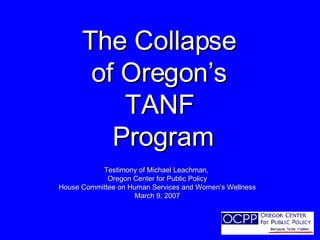 The Collapse  of Oregon’s  TANF  Program Testimony of Michael Leachman,  Oregon Center for Public Policy House Committee on Human Services and Women’s Wellness March 9, 2007 
