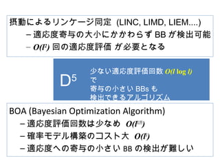 ȴַޤȤᣩо
BOA (Bayesian Optimization Algorithm)
C mu٤ʤ O(l1.55
)
C _ʥǥ똋BΥȴ O(l3
)
C mȤؤμС BB Ηʳy
Ӥˤ󥱩`ͬ (LINC, LIMD, LIEM....)
C mȼδСˤ餺 BB ʳ
C O(l2
) ؤmu ҪȤʤ
D5
٤ʤmu O(l log l)

С BBs 
ʳǤ륢르ꥺ
 